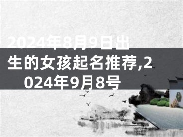 2024年8月9日出生的女孩起名推荐,2024年9月8号