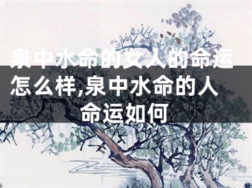 泉中水命的女人的命运怎么样,泉中水命的人命运如何