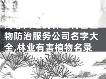 寓意兴旺的林业有害生物防治服务公司名字大全,林业有害植物名录