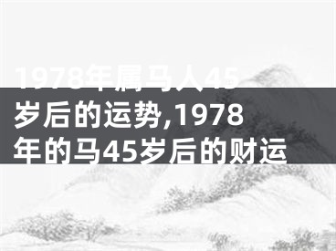 1978年属马人45岁后的运势,1978年的马45岁后的财运