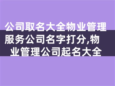 公司取名大全物业管理服务公司名字打分,物业管理公司起名大全