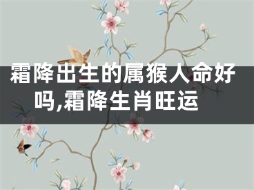 霜降出生的属猴人命好吗,霜降生肖旺运