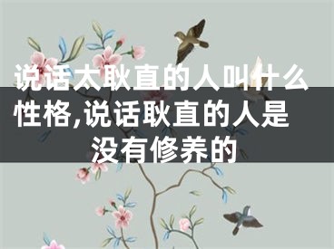 说话太耿直的人叫什么性格,说话耿直的人是没有修养的