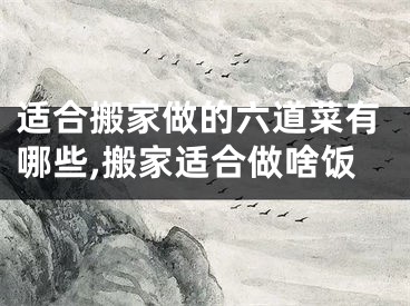 适合搬家做的六道菜有哪些,搬家适合做啥饭