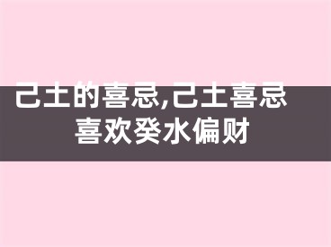 己土的喜忌,己土喜忌喜欢癸水偏财