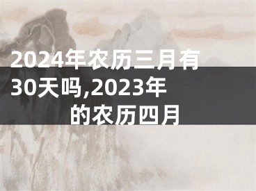 2024年农历三月有30天吗,2023年的农历四月
