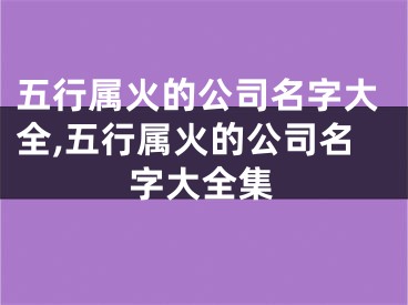 五行属火的公司名字大全,五行属火的公司名字大全集