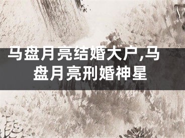 马盘月亮结婚大户,马盘月亮刑婚神星