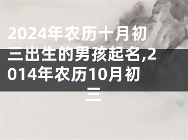 2024年农历十月初三出生的男孩起名,2014年农历10月初三
