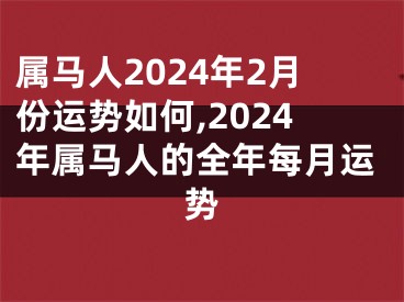 属马人2024年2月份运势如何,2024年属马人的全年每月运势