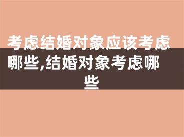 考虑结婚对象应该考虑哪些,结婚对象考虑哪些