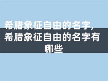 希腊象征自由的名字,希腊象征自由的名字有哪些