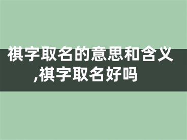 祺字取名的意思和含义,祺字取名好吗
