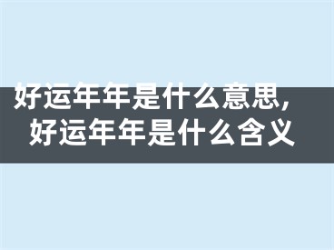好运年年是什么意思,好运年年是什么含义