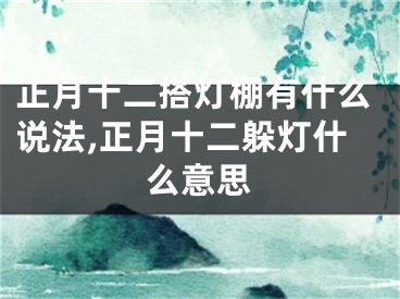 正月十二搭灯棚有什么说法,正月十二躲灯什么意思