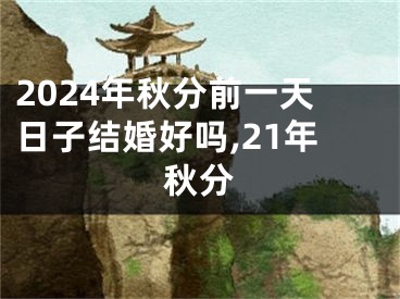 2024年秋分前一天日子结婚好吗,21年秋分