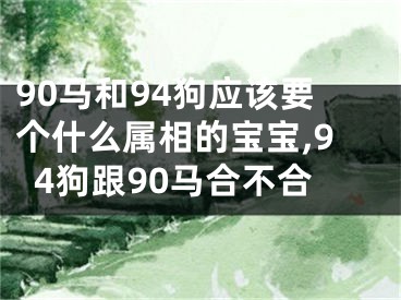 90马和94狗应该要个什么属相的宝宝,94狗跟90马合不合
