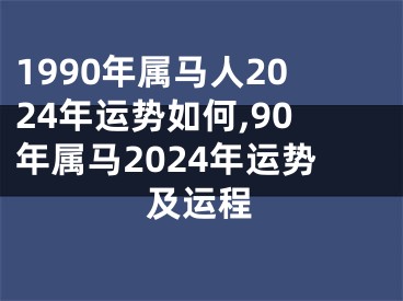 1990年属马人2024年运势如何,90年属马2024年运势及运程