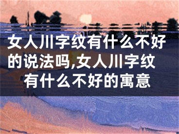 女人川字纹有什么不好的说法吗,女人川字纹有什么不好的寓意