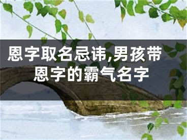 恩字取名忌讳,男孩带恩字的霸气名字