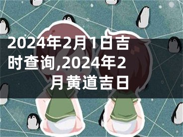 2024年2月1日吉时查询,2024年2月黄道吉日