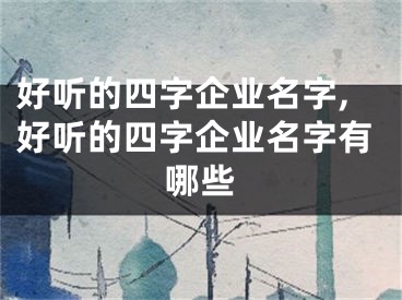 好听的四字企业名字,好听的四字企业名字有哪些