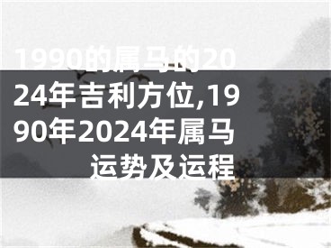 1990的属马的2024年吉利方位,1990年2024年属马运势及运程