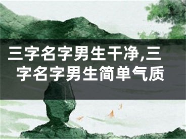 三字名字男生干净,三字名字男生简单气质