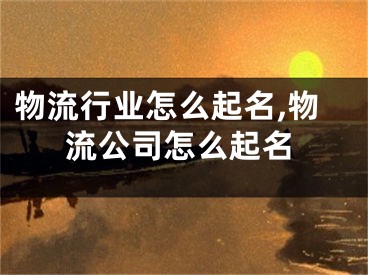 物流行业怎么起名,物流公司怎么起名