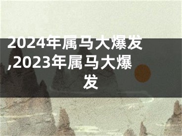 2024年属马大爆发,2023年属马大爆发