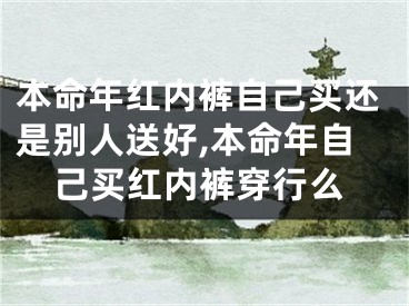本命年红内裤自己买还是别人送好,本命年自己买红内裤穿行么