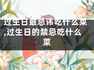 过生日最忌讳吃什么菜,过生日的禁忌吃什么菜