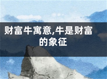 财富牛寓意,牛是财富的象征