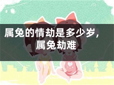属兔的情劫是多少岁,属兔劫难