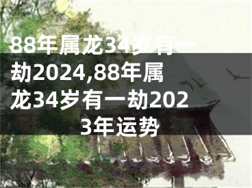 88年属龙34岁有一劫2024,88年属龙34岁有一劫2023年运势
