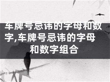车牌号忌讳的字母和数字,车牌号忌讳的字母和数字组合