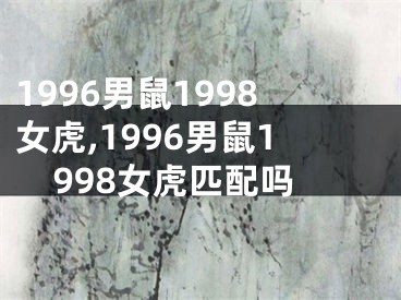 1996男鼠1998女虎,1996男鼠1998女虎匹配吗