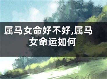 属马女命好不好,属马女命运如何