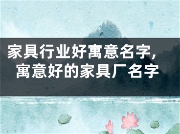 家具行业好寓意名字,寓意好的家具厂名字