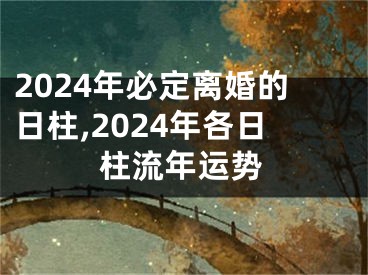 2024年必定离婚的日柱,2024年各日柱流年运势
