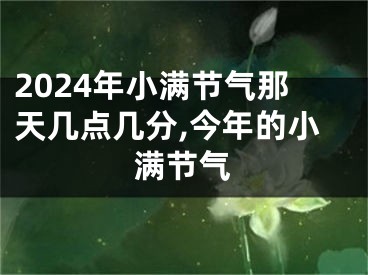 2024年小满节气那天几点几分,今年的小满节气
