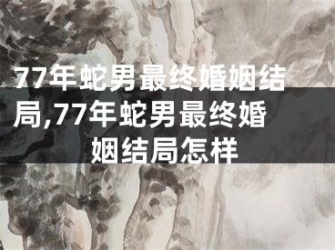 77年蛇男最终婚姻结局,77年蛇男最终婚姻结局怎样