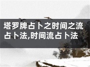 塔罗牌占卜之时间之流占卜法,时间流占卜法