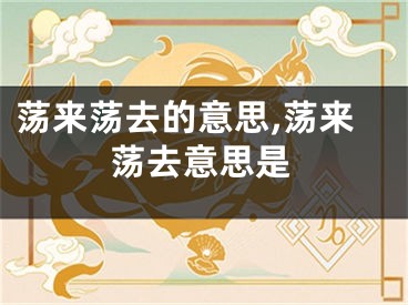 荡来荡去的意思,荡来荡去意思是