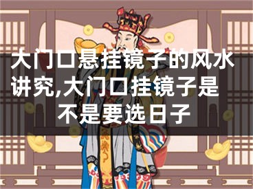 大门口悬挂镜子的风水讲究,大门口挂镜子是不是要选日子