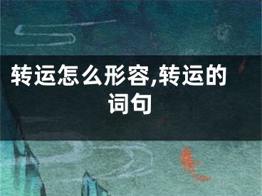 转运怎么形容,转运的词句