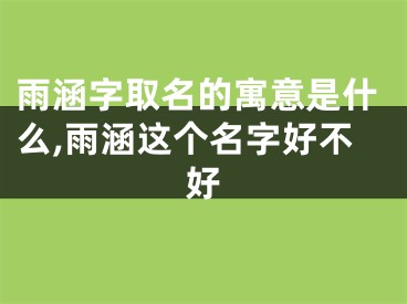 雨涵字取名的寓意是什么,雨涵这个名字好不好