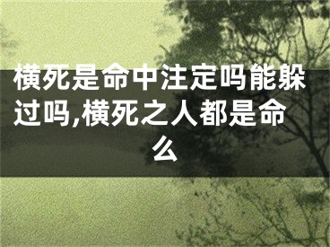 横死是命中注定吗能躲过吗,横死之人都是命么