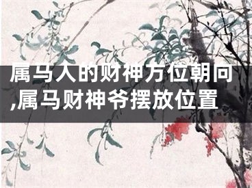 属马人的财神方位朝向,属马财神爷摆放位置