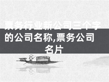 票务行业新公司三个字的公司名称,票务公司名片